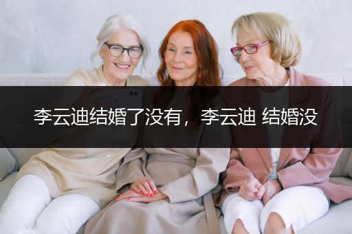 李云迪结婚了没有，李云迪 结婚没